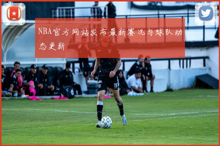 NBA官方网站发布最新赛况与球队动态更新