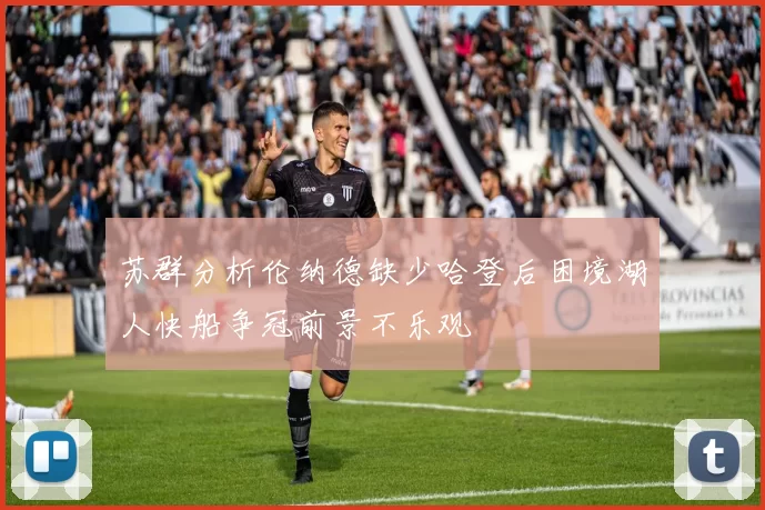 苏群分析伦纳德缺少哈登后困境湖人快船争冠前景不乐观