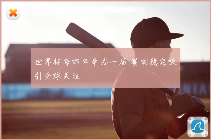 世界杯每四年举办一届 赛制稳定吸引全球关注
