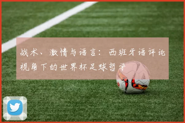 战术、激情与语言：西班牙语评论视角下的世界杯足球哲学