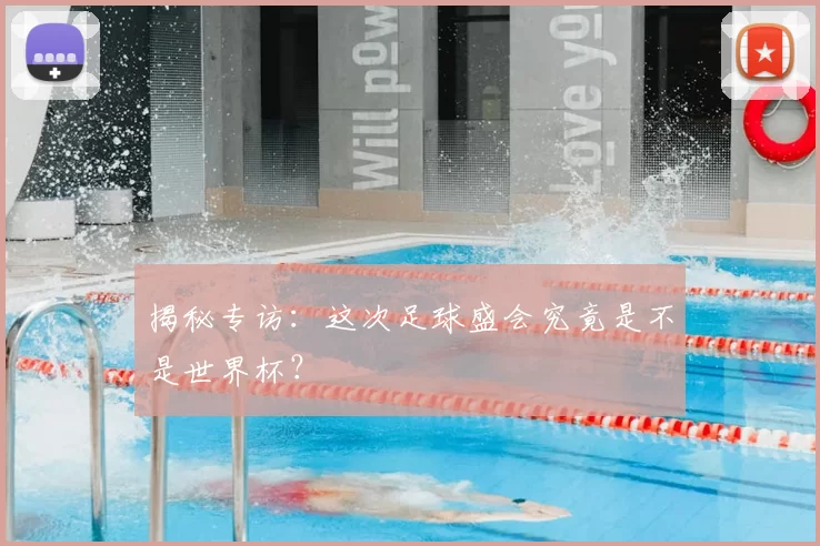 揭秘专访:这次足球盛会究竟是不是世界杯?