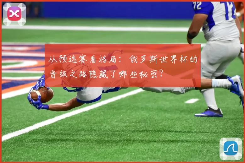 从预选赛看格局:俄罗斯世界杯的晋级之路隐藏了哪些秘密?