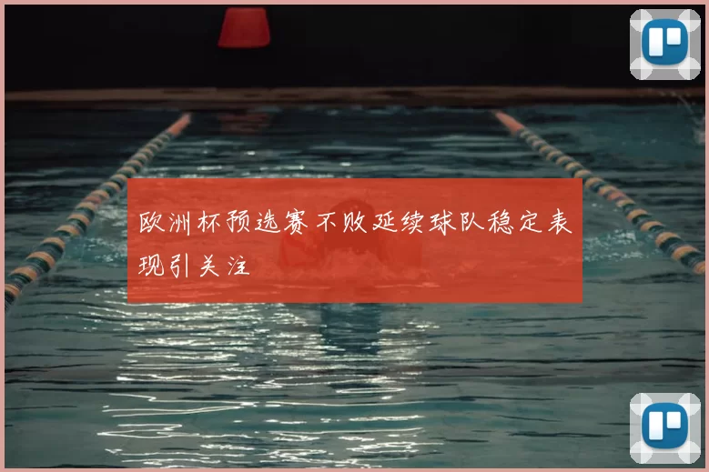 欧洲杯预选赛不败延续球队稳定表现引关注