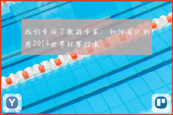 我们专访了数据专家：如何高效利用2014世界杯赛程表