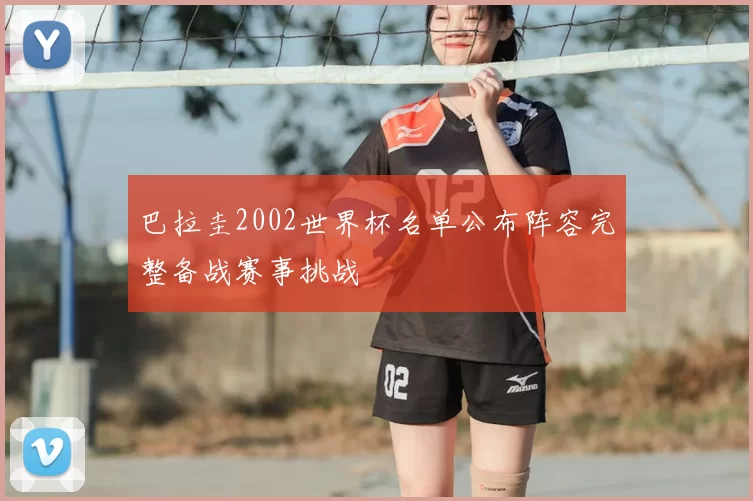 巴拉圭2002世界杯名单公布阵容完整备战赛事挑战