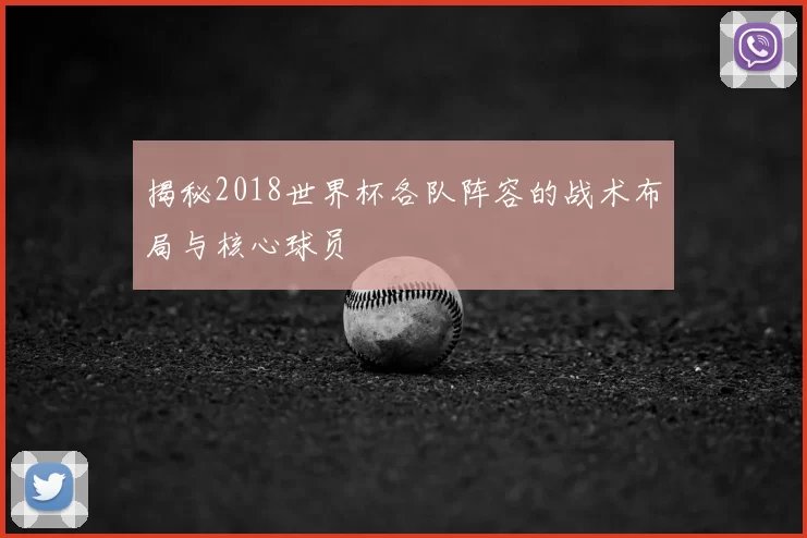 揭秘2018世界杯各队阵容的战术布局与核心球员
