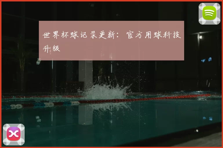 世界杯球记录更新:官方用球科技升级