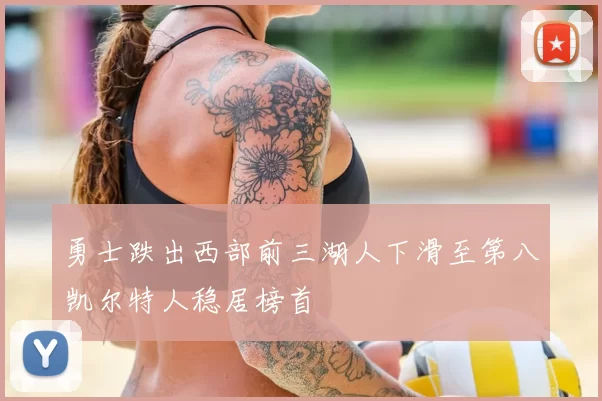 勇士跌出西部前三湖人下滑至第八凯尔特人稳居榜首
