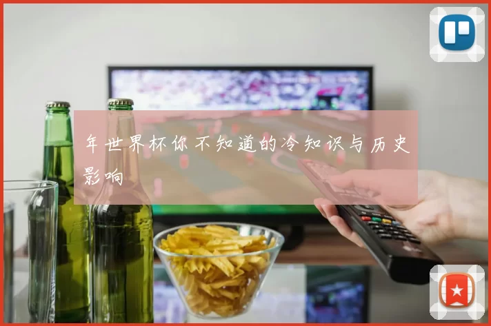 年世界杯你不知道的冷知识与历史影响