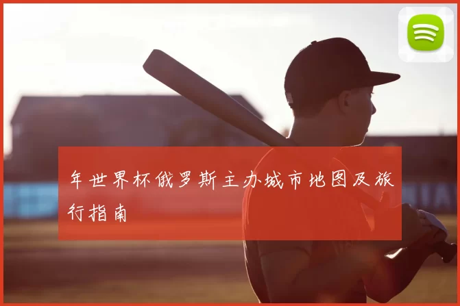 年世界杯俄罗斯主办城市地图及旅行指南