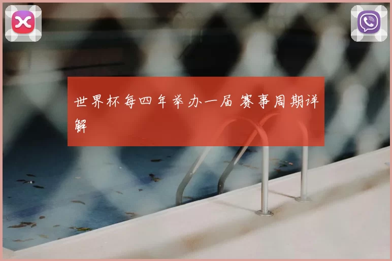 世界杯每四年举办一届 赛事周期详解