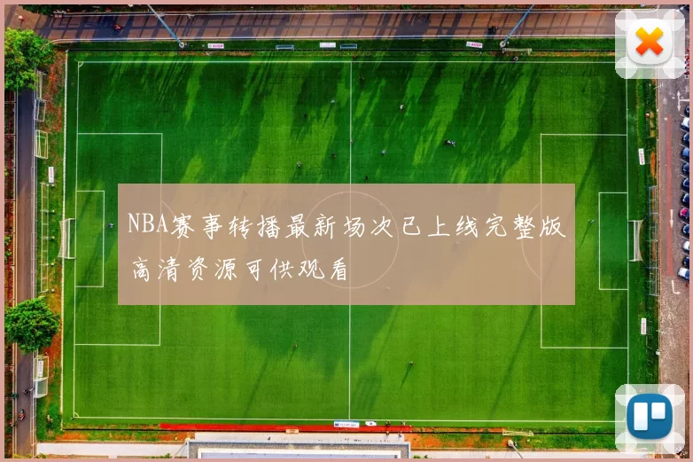 NBA赛事转播最新场次已上线完整版高清资源可供观看