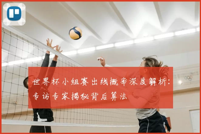 世界杯小组赛出线概率深度解析：专访专家揭秘背后算法