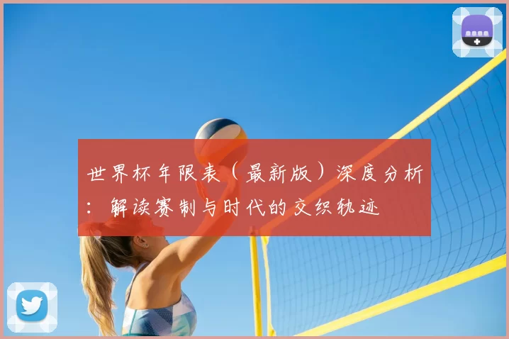 世界杯年限表(最新版)深度分析:解读赛制与时代的交织轨迹