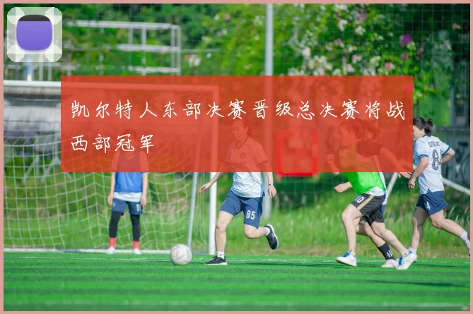 凯尔特人东部决赛晋级总决赛将战西部冠军