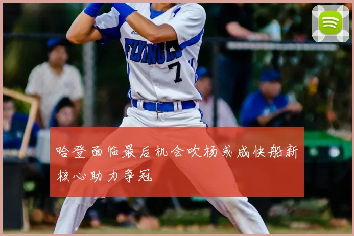 哈登面临最后机会吹杨或成快船新核心助力争冠