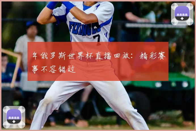 年俄罗斯世界杯直播回放:精彩赛事不容错过