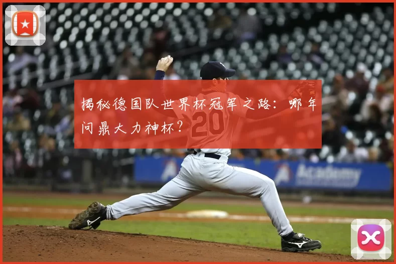 揭秘德国队世界杯冠军之路：哪年问鼎大力神杯？