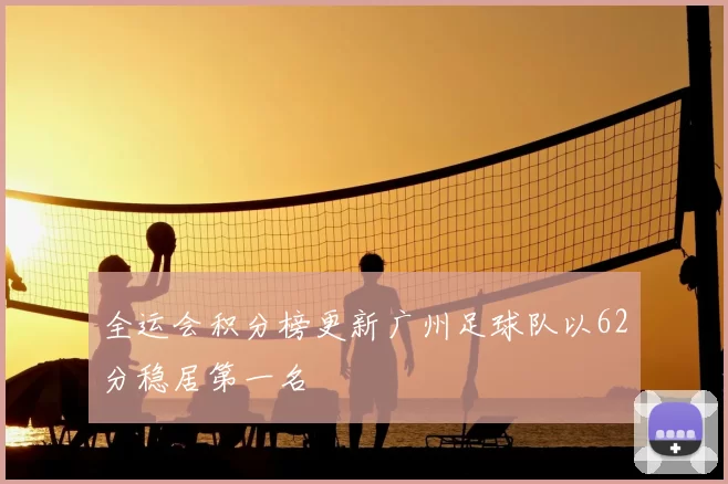 全运会积分榜更新广州足球队以62分稳居第一名