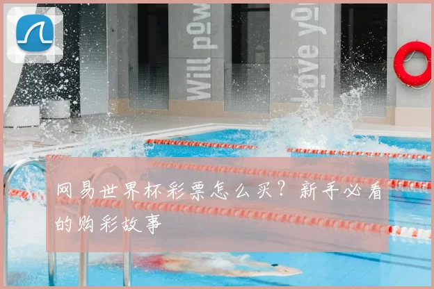 网易世界杯彩票怎么买？新手必看的购彩故事