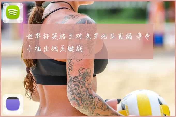 世界杯英格兰对克罗地亚直播 争夺小组出线关键战