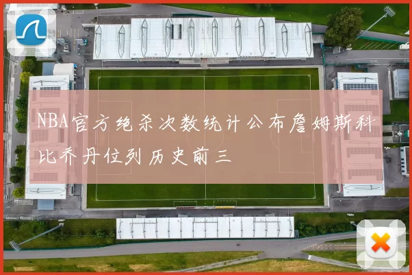 NBA官方绝杀次数统计公布詹姆斯科比乔丹位列历史前三