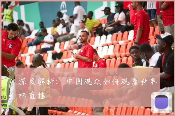 深度解析:中国观众如何观看世界杯直播