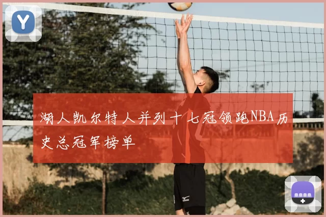 湖人凯尔特人并列十七冠领跑NBA历史总冠军榜单