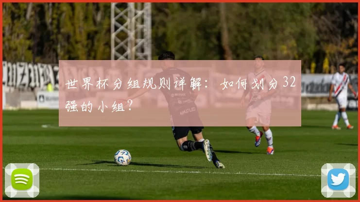 世界杯分组规则详解：如何划分32强的小组？
