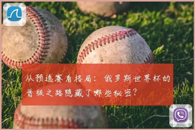 从预选赛看格局:俄罗斯世界杯的晋级之路隐藏了哪些秘密?