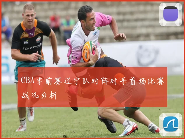 CBA季前赛辽宁队对阵对手首场比赛战况分析