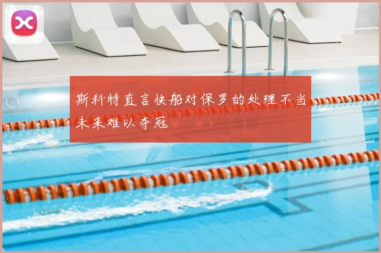 斯科特直言快船对保罗的处理不当未来难以夺冠