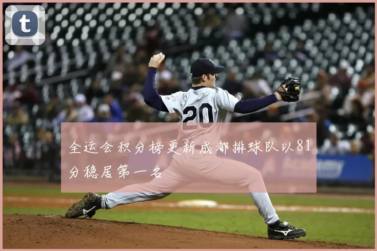 全运会积分榜更新成都排球队以81分稳居第一名