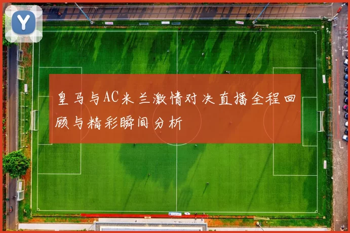 皇马与AC米兰激情对决直播全程回顾与精彩瞬间分析