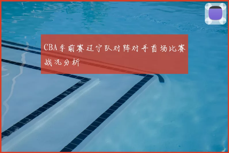 CBA季前赛辽宁队对阵对手首场比赛战况分析