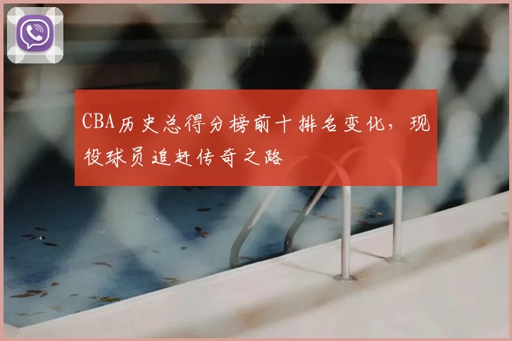 CBA历史总得分榜前十排名变化,现役球员追赶传奇之路