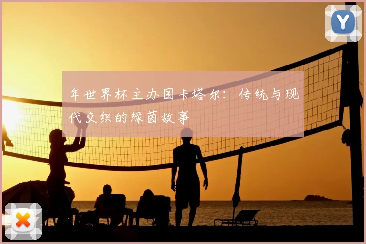 年世界杯主办国卡塔尔:传统与现代交织的绿茵故事