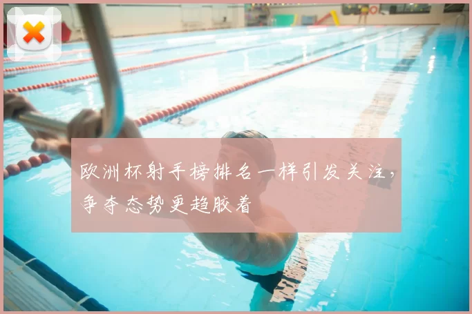 欧洲杯射手榜排名一样引发关注，争夺态势更趋胶着