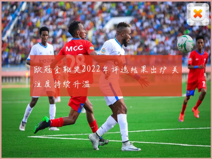 欧冠金靴奖2022年评选结果出炉 关注度持续升温