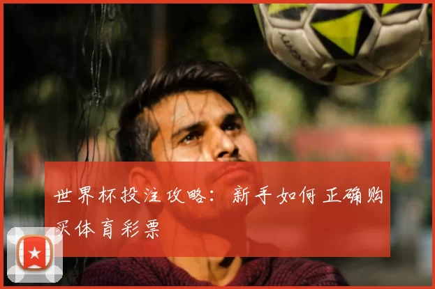世界杯投注攻略:新手如何正确购买体育彩票