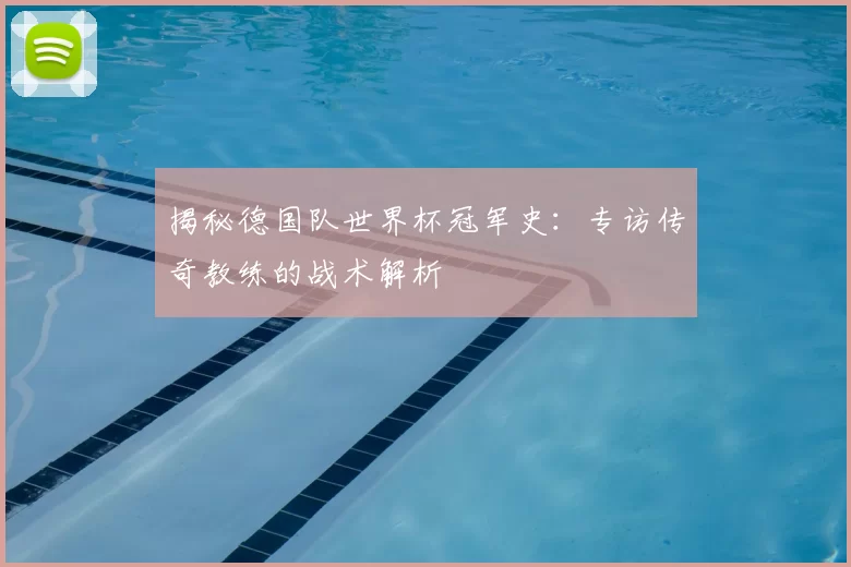 揭秘德国队世界杯冠军史:专访传奇教练的战术解析