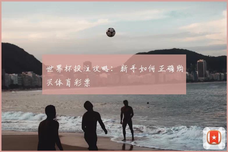 世界杯投注攻略:新手如何正确购买体育彩票