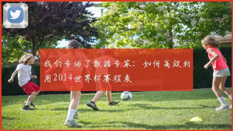 我们专访了数据专家：如何高效利用2014世界杯赛程表