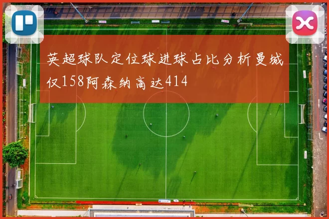 英超球队定位球进球占比分析曼城仅158阿森纳高达414