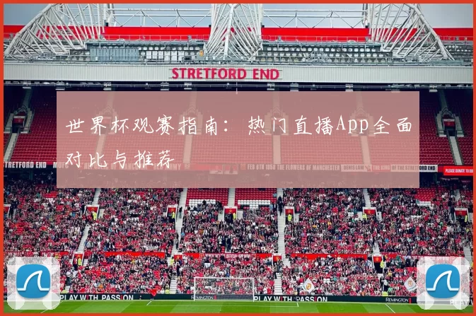 世界杯观赛指南:热门直播App全面对比与推荐