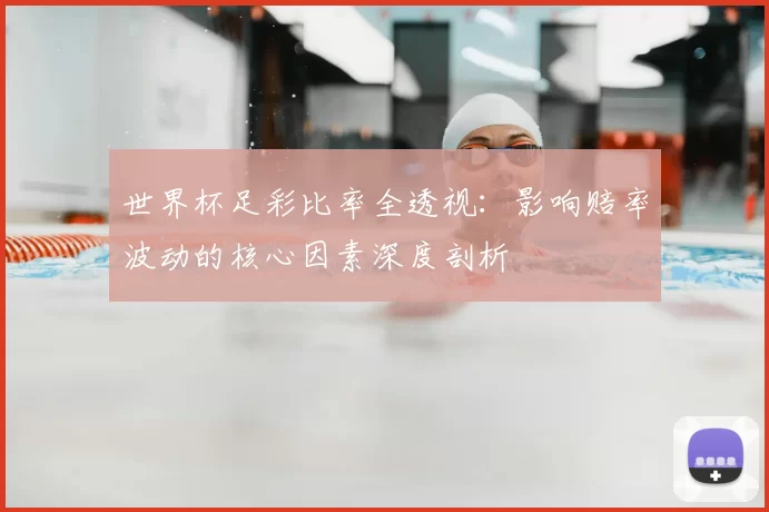 世界杯足彩比率全透视:影响赔率波动的核心因素深度剖析