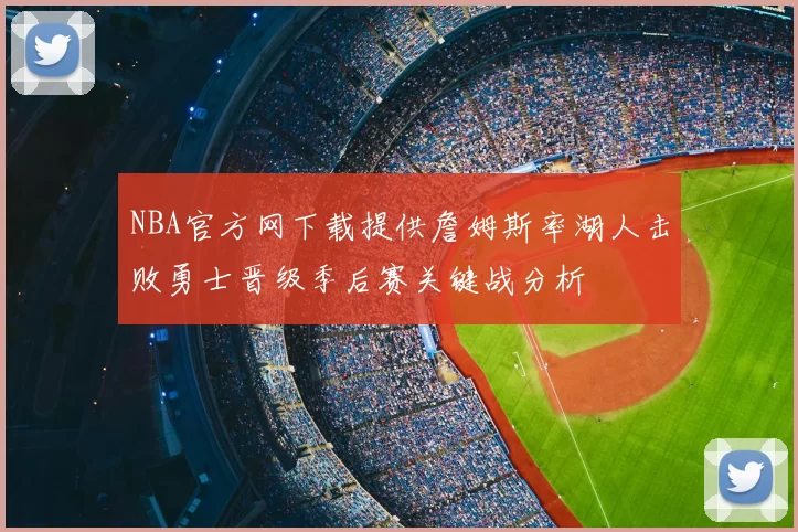 NBA官方网下载提供詹姆斯率湖人击败勇士晋级季后赛关键战分析