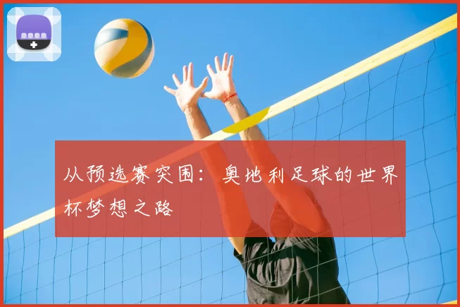 从预选赛突围:奥地利足球的世界杯梦想之路