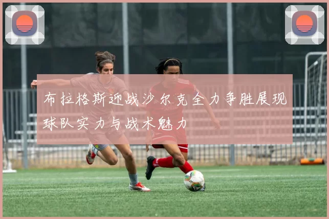 布拉格斯迎战沙尔克全力争胜展现球队实力与战术魅力