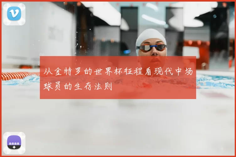 从金特罗的世界杯征程看现代中场球员的生存法则